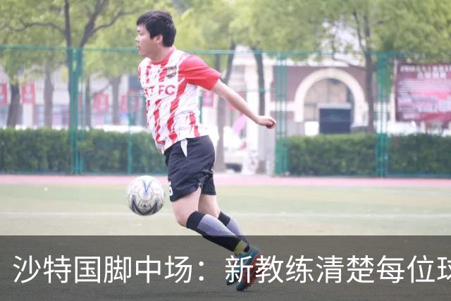 沙特国脚中场：新教练清楚每位球员的任务和职责，他融入得很快